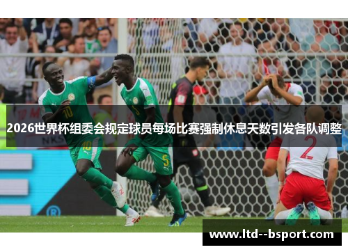 2026世界杯组委会规定球员每场比赛强制休息天数引发各队调整