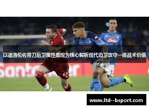 以迪洛伦佐带刀后卫属性重现为核心解析现代边卫攻守一体战术价值