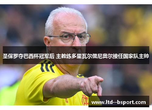 圣保罗夺巴西杯冠军后 主教练多里瓦尔儒尼奥尔接任国家队主帅