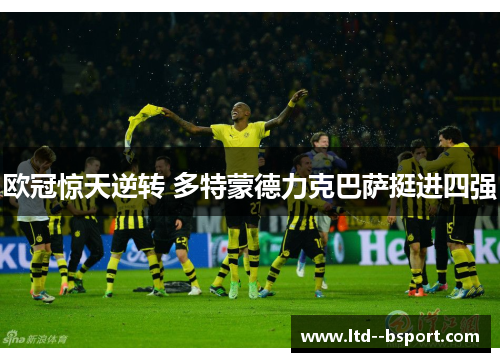 欧冠惊天逆转 多特蒙德力克巴萨挺进四强
