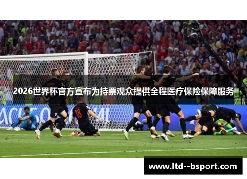 2026世界杯官方宣布为持票观众提供全程医疗保险保障服务 2026世界杯官方宣布为持票观众提供全程医疗保险保障服务