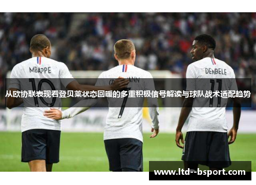 从欧协联表现看登贝莱状态回暖的多重积极信号解读与球队战术适配趋势