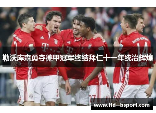 勒沃库森勇夺德甲冠军终结拜仁十一年统治辉煌