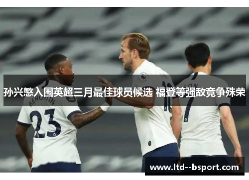 孙兴慜入围英超三月最佳球员候选 福登等强敌竞争殊荣