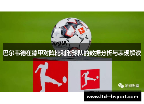 巴尔韦德在德甲对阵比利时球队的数据分析与表现解读