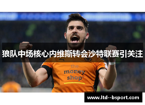 狼队中场核心内维斯转会沙特联赛引关注