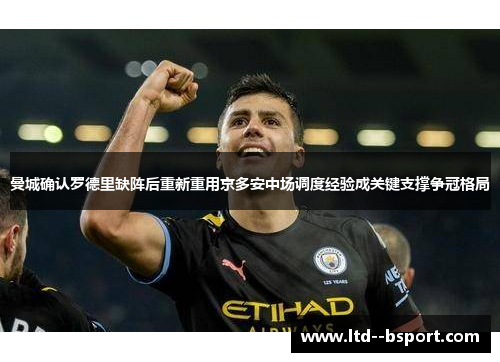 曼城确认罗德里缺阵后重新重用京多安中场调度经验成关键支撑争冠格局