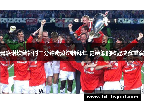 曼联诺坎普补时三分钟奇迹逆转拜仁 史诗般的欧冠决赛重演 曼联诺坎普补时三分钟奇迹逆转拜仁 史诗般的欧冠决赛重演