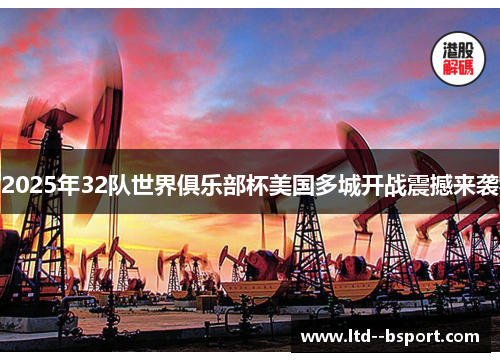 2025年32队世界俱乐部杯美国多城开战震撼来袭 2025年32队世界俱乐部杯美国多城开战震撼来袭