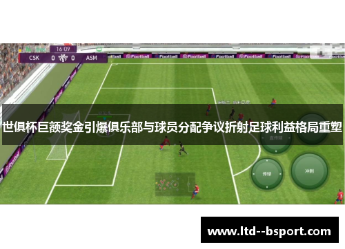 世俱杯巨额奖金引爆俱乐部与球员分配争议折射足球利益格局重塑