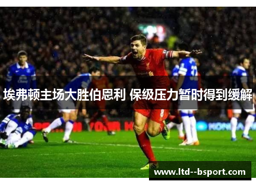 埃弗顿主场大胜伯恩利 保级压力暂时得到缓解 埃弗顿主场大胜伯恩利 保级压力暂时得到缓解