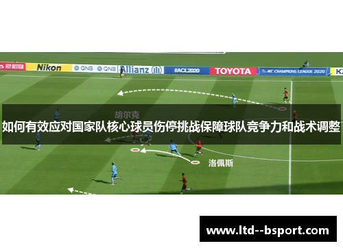 如何有效应对国家队核心球员伤停挑战保障球队竞争力和战术调整 如何有效应对国家队核心球员伤停挑战保障球队竞争力和战术调整